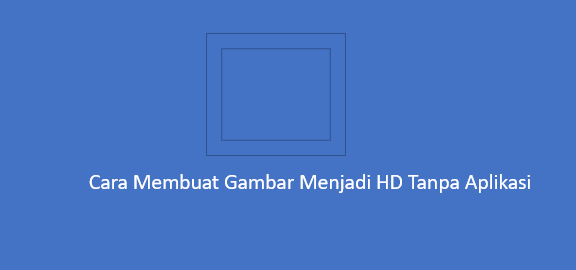 Cara Membuat Gambar Menjadi HD Tanpa Aplikasi